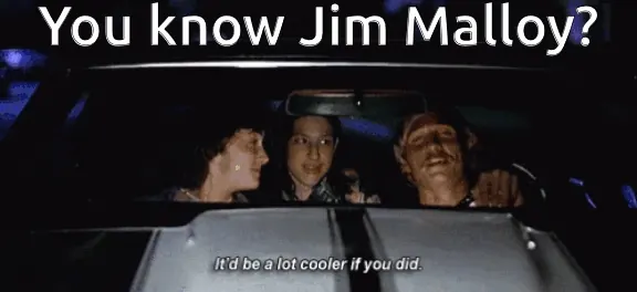 Dazed and Confused meme captioned 'You know Jim Malloy?' over the line 'It would be a lot cooler if you did'