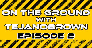 On the Ground with Tejanobrown Episode 2